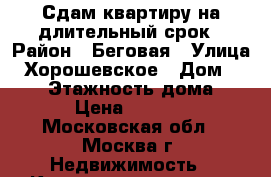 Сдам квартиру на длительный срок › Район ­ Беговая › Улица ­ Хорошевское › Дом ­ 50/3 › Этажность дома ­ 17 › Цена ­ 19 000 - Московская обл., Москва г. Недвижимость » Квартиры аренда   . Московская обл.